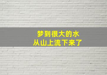 梦到很大的水从山上流下来了