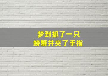 梦到抓了一只螃蟹并夹了手指