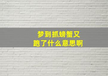 梦到抓螃蟹又跑了什么意思啊