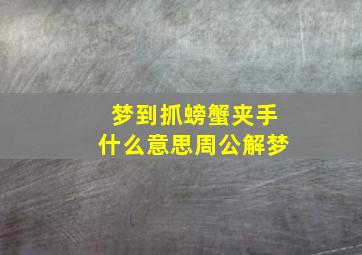 梦到抓螃蟹夹手什么意思周公解梦