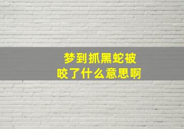 梦到抓黑蛇被咬了什么意思啊