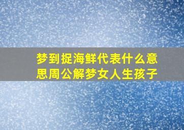 梦到捉海鲜代表什么意思周公解梦女人生孩子