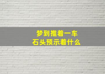 梦到推着一车石头预示着什么