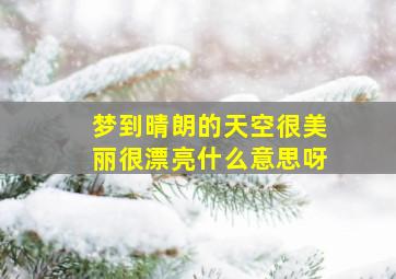 梦到晴朗的天空很美丽很漂亮什么意思呀