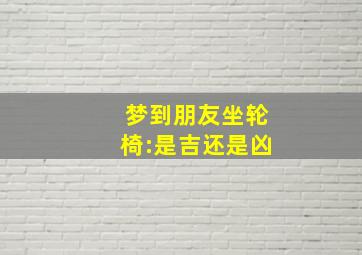 梦到朋友坐轮椅:是吉还是凶