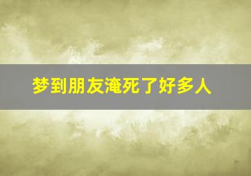 梦到朋友淹死了好多人