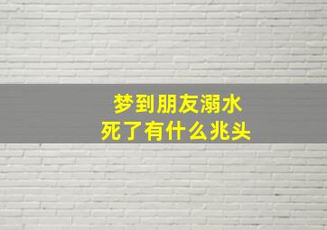 梦到朋友溺水死了有什么兆头