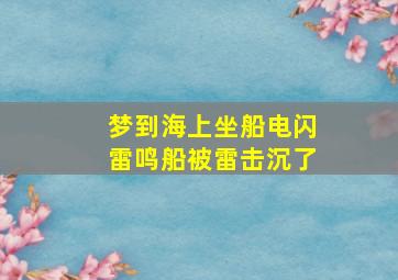 梦到海上坐船电闪雷鸣船被雷击沉了