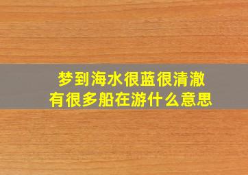 梦到海水很蓝很清澈有很多船在游什么意思