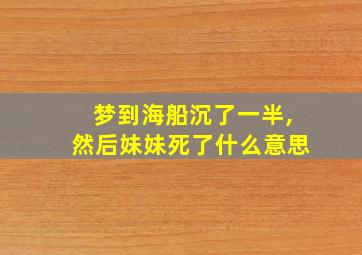 梦到海船沉了一半,然后妹妹死了什么意思