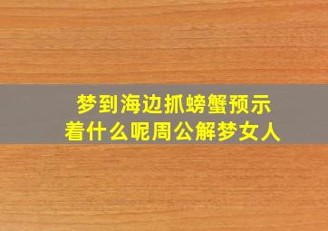 梦到海边抓螃蟹预示着什么呢周公解梦女人