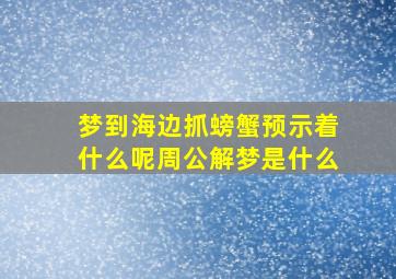 梦到海边抓螃蟹预示着什么呢周公解梦是什么