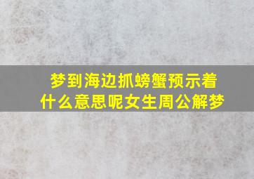 梦到海边抓螃蟹预示着什么意思呢女生周公解梦