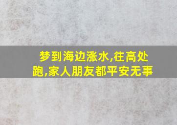 梦到海边涨水,往高处跑,家人朋友都平安无事