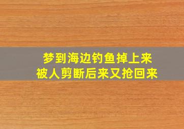 梦到海边钓鱼掉上来被人剪断后来又抢回来