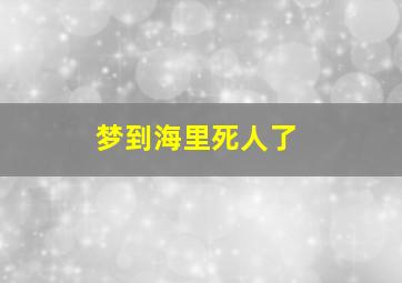 梦到海里死人了