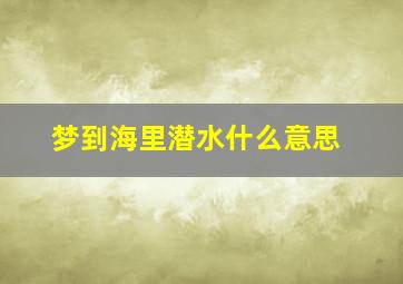 梦到海里潜水什么意思