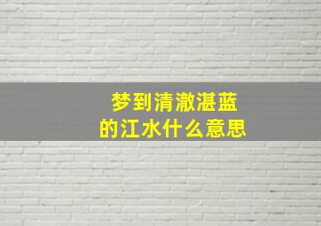 梦到清澈湛蓝的江水什么意思