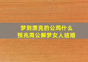 梦到漂亮的公鸡什么预兆周公解梦女人结婚