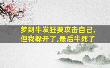 梦到牛发狂要攻击自己,但我躲开了,最后牛死了