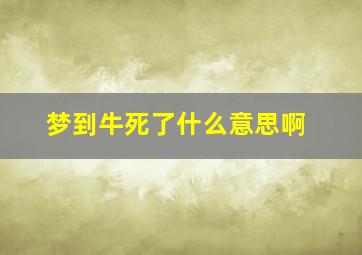 梦到牛死了什么意思啊