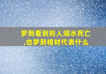 梦到看到别人溺水死亡,也梦到棺材代表什么