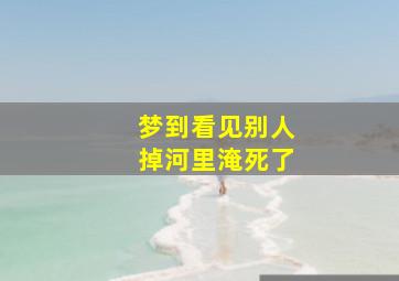 梦到看见别人掉河里淹死了