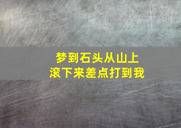 梦到石头从山上滚下来差点打到我