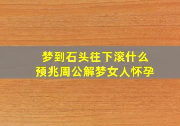 梦到石头往下滚什么预兆周公解梦女人怀孕