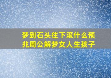 梦到石头往下滚什么预兆周公解梦女人生孩子