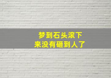 梦到石头滚下来没有砸到人了