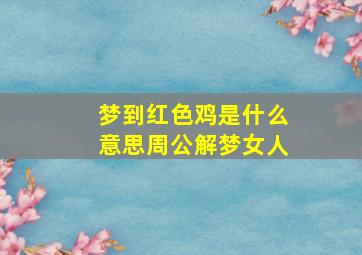 梦到红色鸡是什么意思周公解梦女人