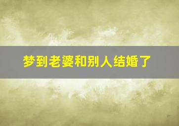 梦到老婆和别人结婚了