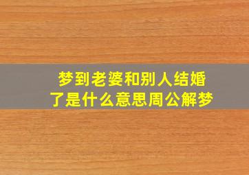 梦到老婆和别人结婚了是什么意思周公解梦