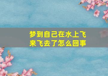 梦到自己在水上飞来飞去了怎么回事