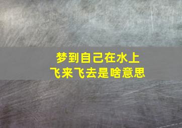 梦到自己在水上飞来飞去是啥意思