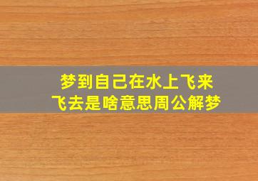 梦到自己在水上飞来飞去是啥意思周公解梦