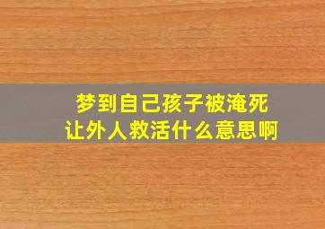 梦到自己孩子被淹死让外人救活什么意思啊