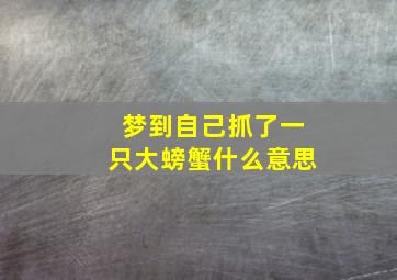 梦到自己抓了一只大螃蟹什么意思