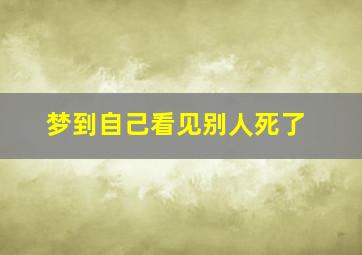 梦到自己看见别人死了