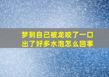 梦到自己被龙咬了一口出了好多水泡怎么回事