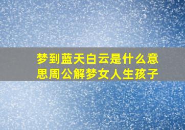 梦到蓝天白云是什么意思周公解梦女人生孩子