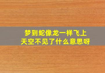 梦到蛇像龙一样飞上天空不见了什么意思呀