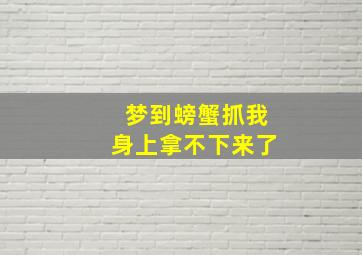 梦到螃蟹抓我身上拿不下来了