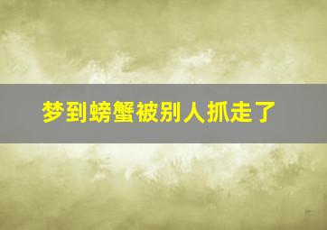 梦到螃蟹被别人抓走了