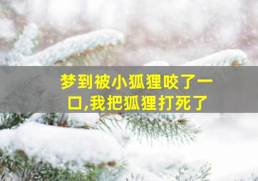 梦到被小狐狸咬了一口,我把狐狸打死了