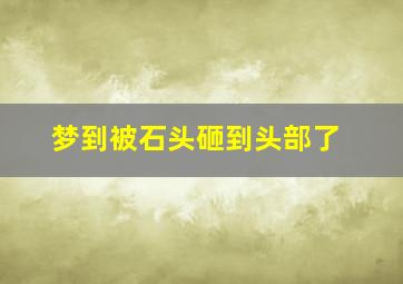 梦到被石头砸到头部了