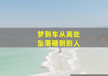 梦到车从高处坠落砸到别人