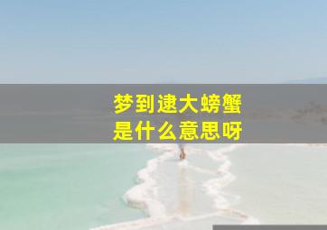 梦到逮大螃蟹是什么意思呀