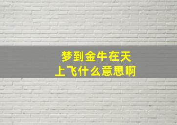 梦到金牛在天上飞什么意思啊